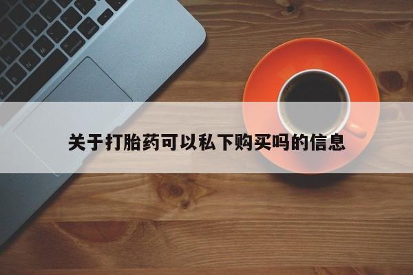 上海私人打胎药关于打胎药可以私下购买吗的信息