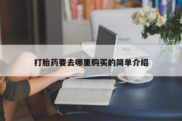 上海私人打胎药打胎药要去哪里购买的简单介绍