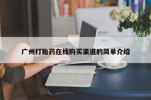 上海私人打胎药广州打胎药在线购买渠道的简单介绍