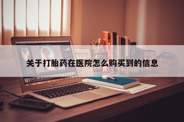 上海私人打胎药关于打胎药在医院怎么购买到的信息