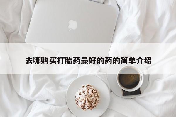 上海私人打胎药去哪购买打胎药最好的药的简单介绍