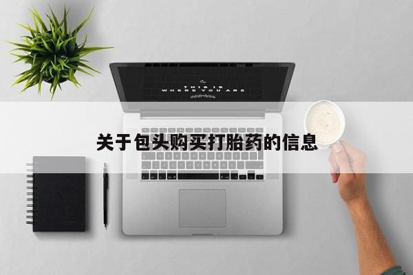 上海私人打胎药关于包头购买打胎药的信息