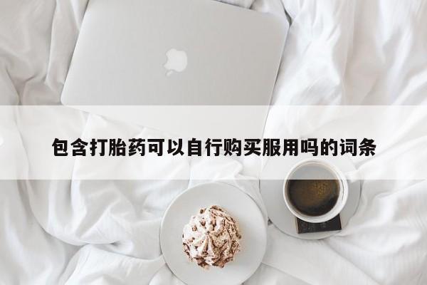 上海私人打胎药包含打胎药可以自行购买服用吗的词条