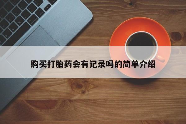 上海私人打胎药购买打胎药会有记录吗的简单介绍
