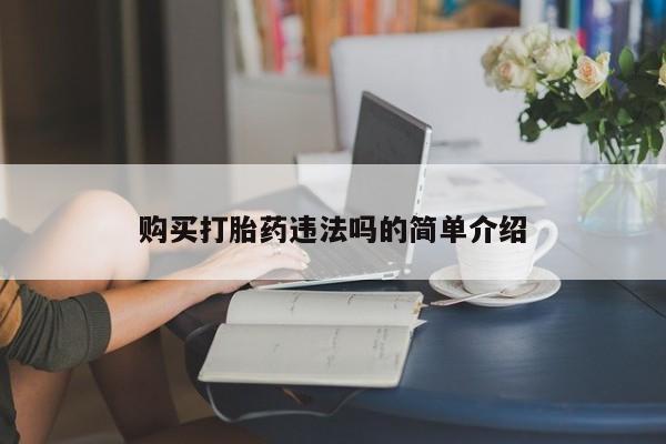 上海私人打胎药购买打胎药违法吗的简单介绍