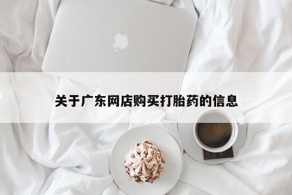 上海私人打胎药关于广东网店购买打胎药的信息