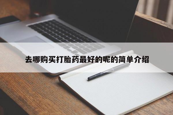 上海私人打胎药去哪购买打胎药最好的呢的简单介绍