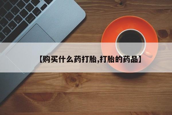上海私人打胎药【购买什么药打胎,打胎的药品】