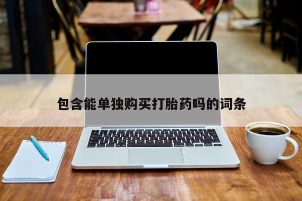 上海私人打胎药包含能单独购买打胎药吗的词条